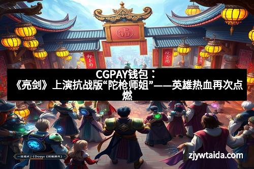 CGPAY钱包：《亮剑》上演抗战版“陀枪师姐”——英雄热血再次点燃